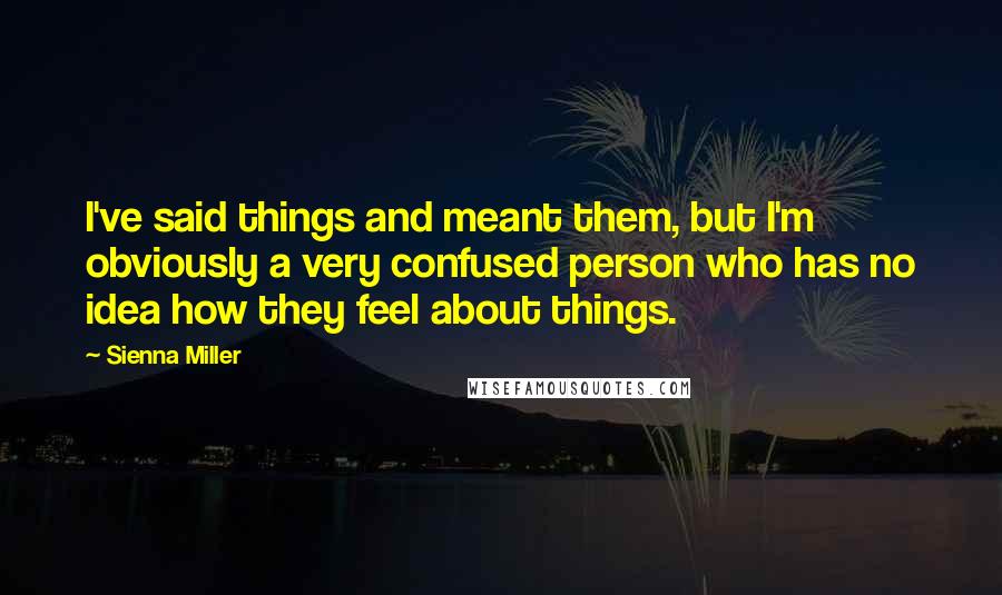 Sienna Miller Quotes: I've said things and meant them, but I'm obviously a very confused person who has no idea how they feel about things.