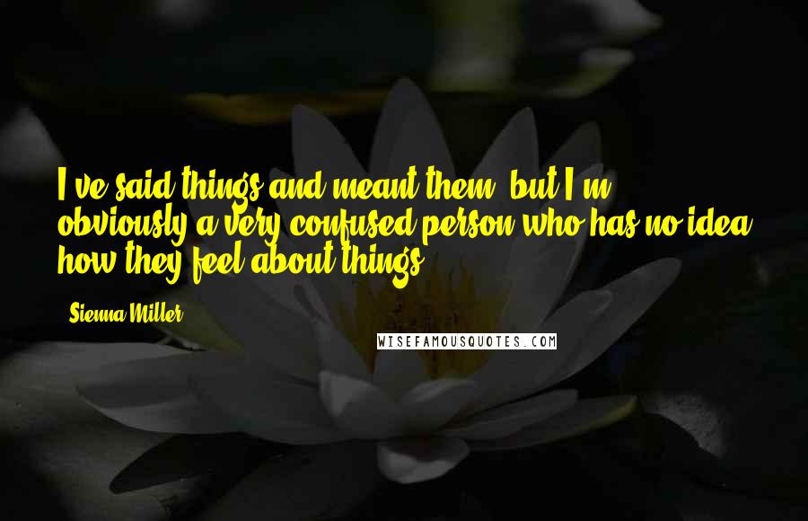 Sienna Miller Quotes: I've said things and meant them, but I'm obviously a very confused person who has no idea how they feel about things.