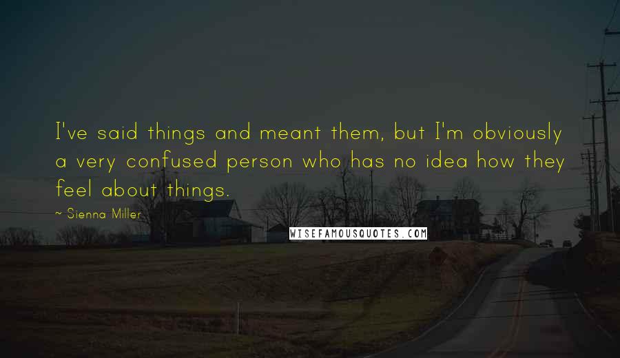 Sienna Miller Quotes: I've said things and meant them, but I'm obviously a very confused person who has no idea how they feel about things.