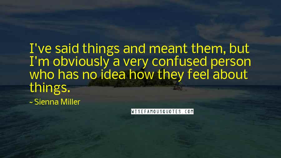 Sienna Miller Quotes: I've said things and meant them, but I'm obviously a very confused person who has no idea how they feel about things.