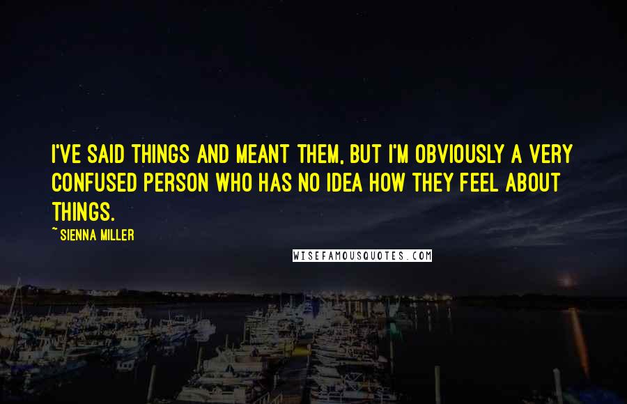 Sienna Miller Quotes: I've said things and meant them, but I'm obviously a very confused person who has no idea how they feel about things.