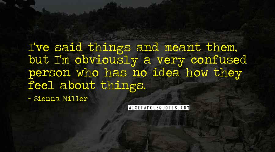 Sienna Miller Quotes: I've said things and meant them, but I'm obviously a very confused person who has no idea how they feel about things.