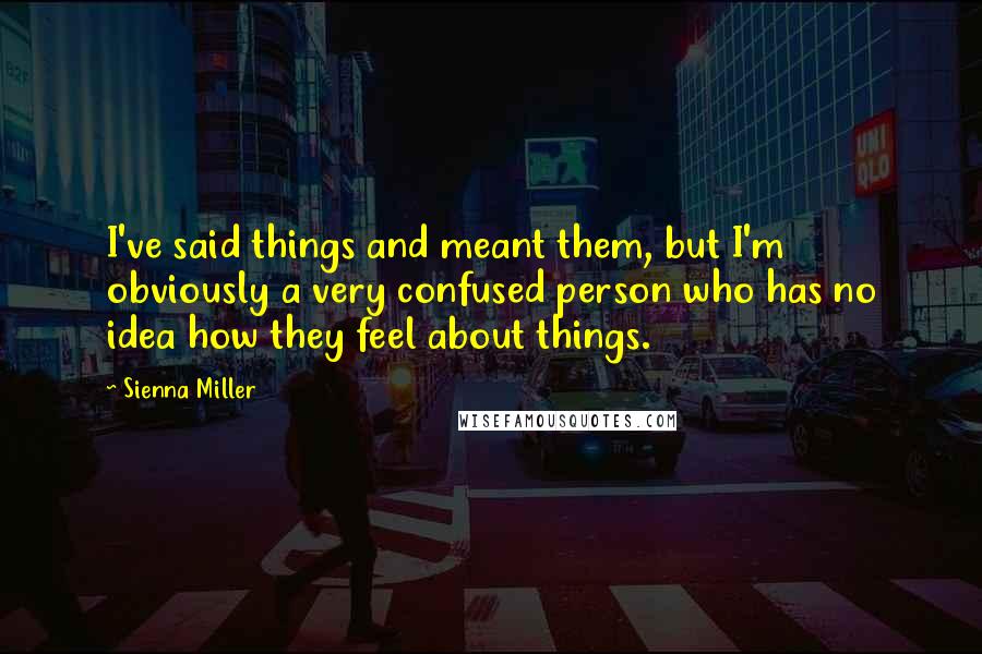 Sienna Miller Quotes: I've said things and meant them, but I'm obviously a very confused person who has no idea how they feel about things.