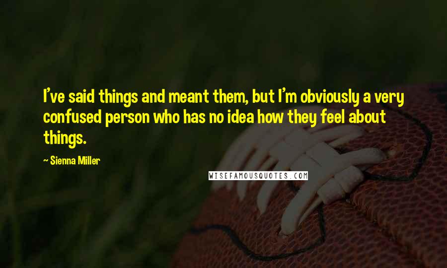 Sienna Miller Quotes: I've said things and meant them, but I'm obviously a very confused person who has no idea how they feel about things.