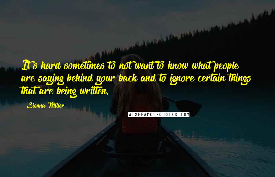 Sienna Miller Quotes: It's hard sometimes to not want to know what people are saying behind your back and to ignore certain things that are being written.