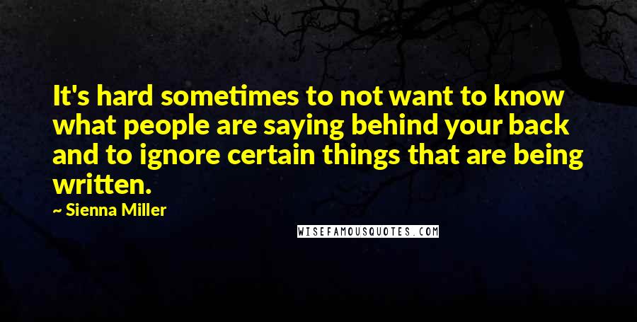 Sienna Miller Quotes: It's hard sometimes to not want to know what people are saying behind your back and to ignore certain things that are being written.