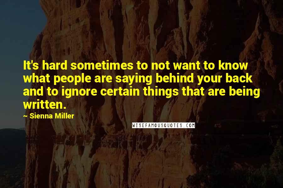 Sienna Miller Quotes: It's hard sometimes to not want to know what people are saying behind your back and to ignore certain things that are being written.