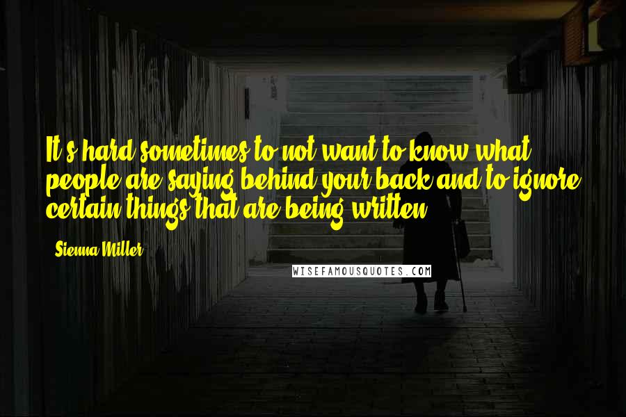 Sienna Miller Quotes: It's hard sometimes to not want to know what people are saying behind your back and to ignore certain things that are being written.