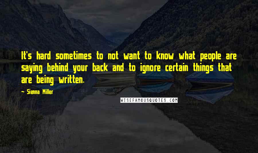 Sienna Miller Quotes: It's hard sometimes to not want to know what people are saying behind your back and to ignore certain things that are being written.