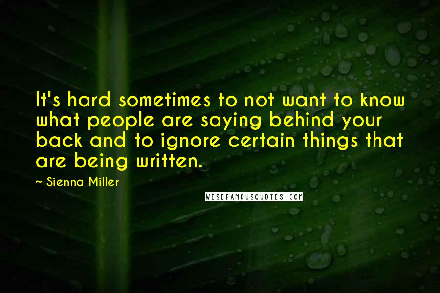 Sienna Miller Quotes: It's hard sometimes to not want to know what people are saying behind your back and to ignore certain things that are being written.