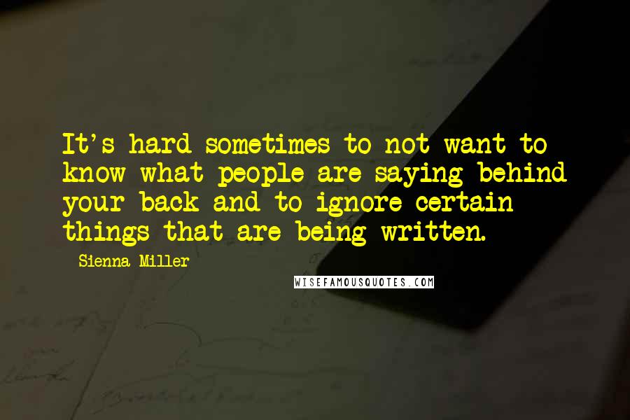 Sienna Miller Quotes: It's hard sometimes to not want to know what people are saying behind your back and to ignore certain things that are being written.