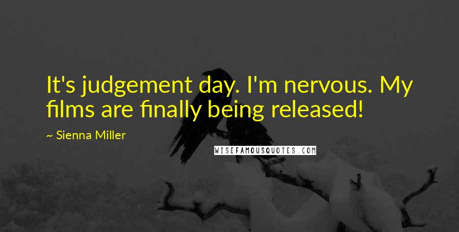Sienna Miller Quotes: It's judgement day. I'm nervous. My films are finally being released!