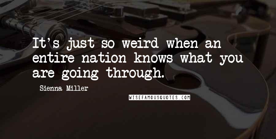 Sienna Miller Quotes: It's just so weird when an entire nation knows what you are going through.