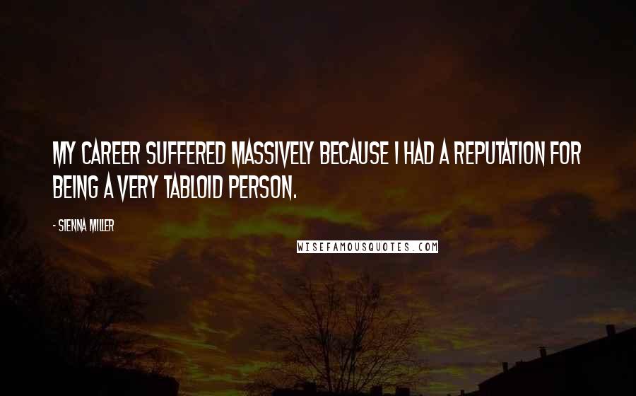 Sienna Miller Quotes: My career suffered massively because I had a reputation for being a very tabloid person.