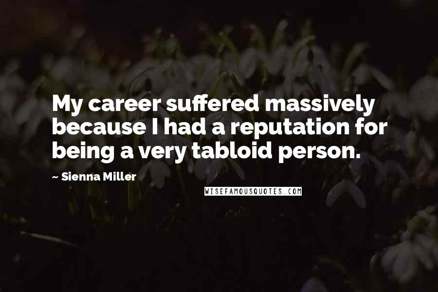 Sienna Miller Quotes: My career suffered massively because I had a reputation for being a very tabloid person.