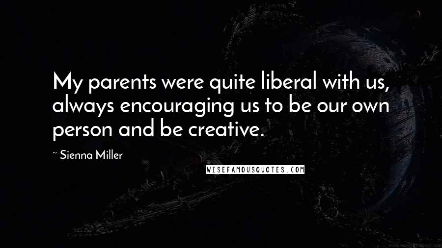 Sienna Miller Quotes: My parents were quite liberal with us, always encouraging us to be our own person and be creative.