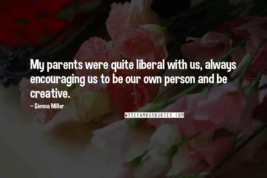 Sienna Miller Quotes: My parents were quite liberal with us, always encouraging us to be our own person and be creative.