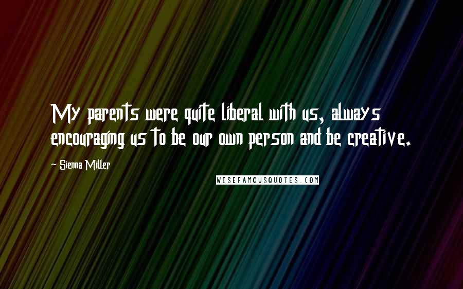 Sienna Miller Quotes: My parents were quite liberal with us, always encouraging us to be our own person and be creative.