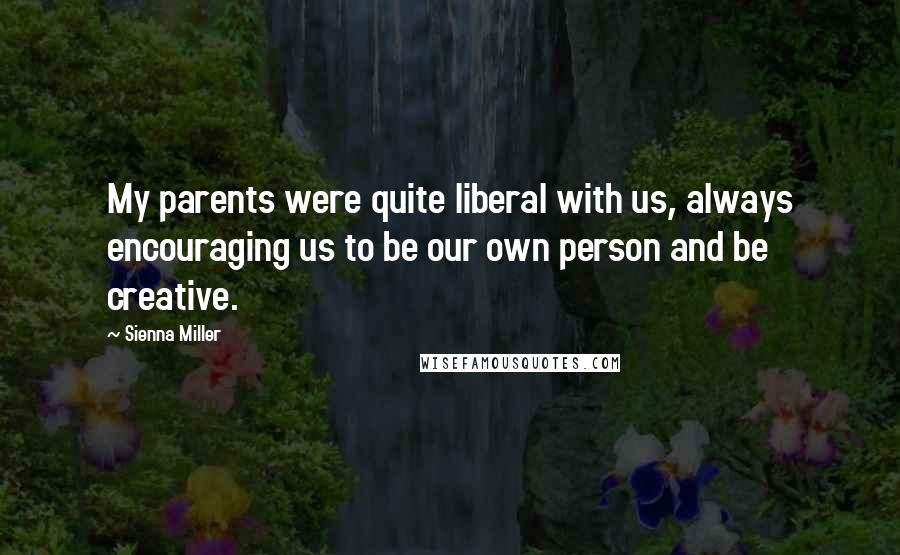 Sienna Miller Quotes: My parents were quite liberal with us, always encouraging us to be our own person and be creative.