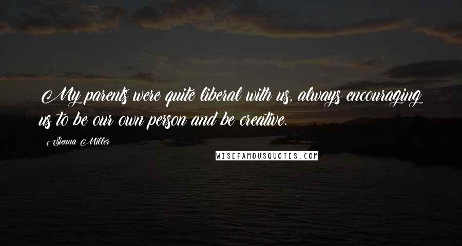 Sienna Miller Quotes: My parents were quite liberal with us, always encouraging us to be our own person and be creative.