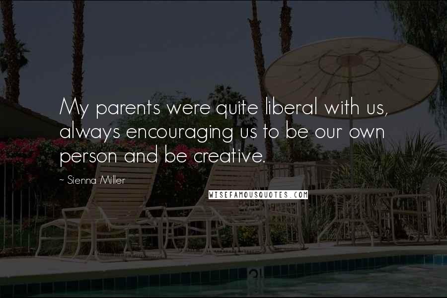 Sienna Miller Quotes: My parents were quite liberal with us, always encouraging us to be our own person and be creative.
