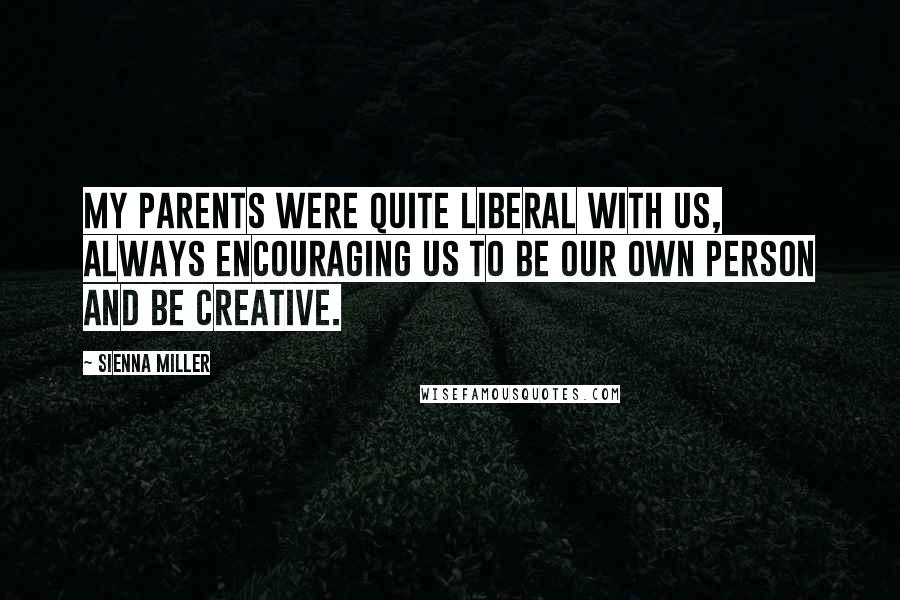 Sienna Miller Quotes: My parents were quite liberal with us, always encouraging us to be our own person and be creative.