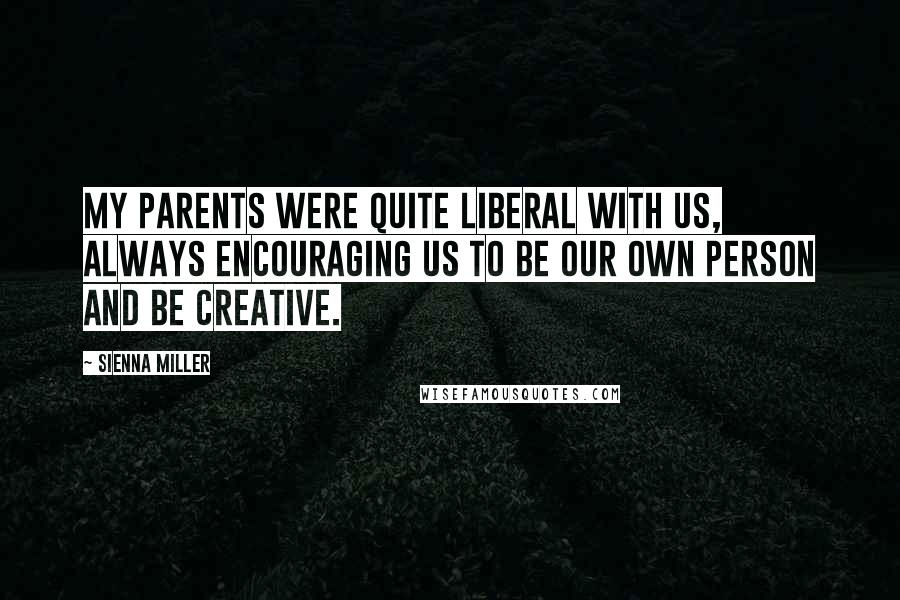 Sienna Miller Quotes: My parents were quite liberal with us, always encouraging us to be our own person and be creative.