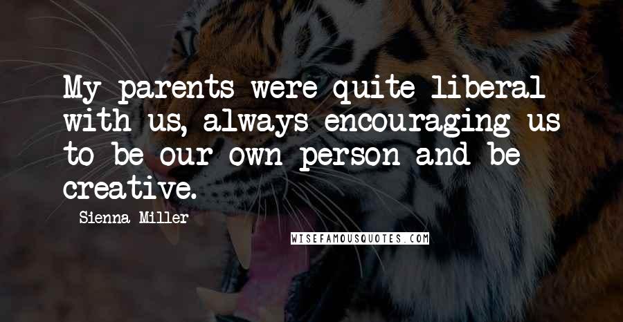 Sienna Miller Quotes: My parents were quite liberal with us, always encouraging us to be our own person and be creative.