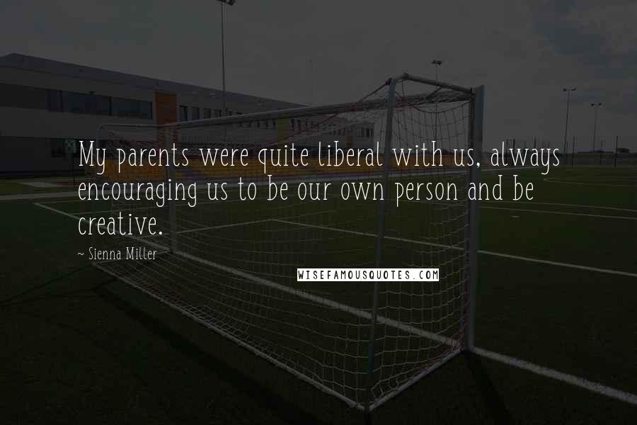 Sienna Miller Quotes: My parents were quite liberal with us, always encouraging us to be our own person and be creative.