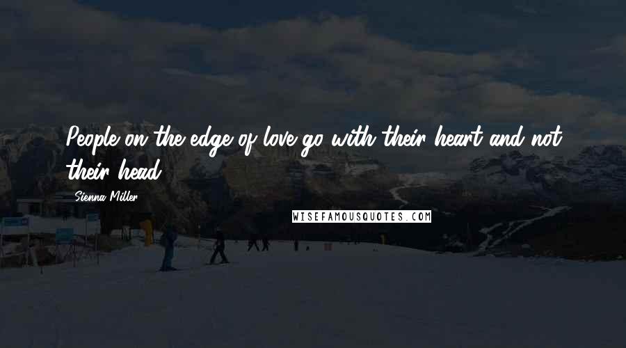 Sienna Miller Quotes: People on the edge of love go with their heart and not their head.