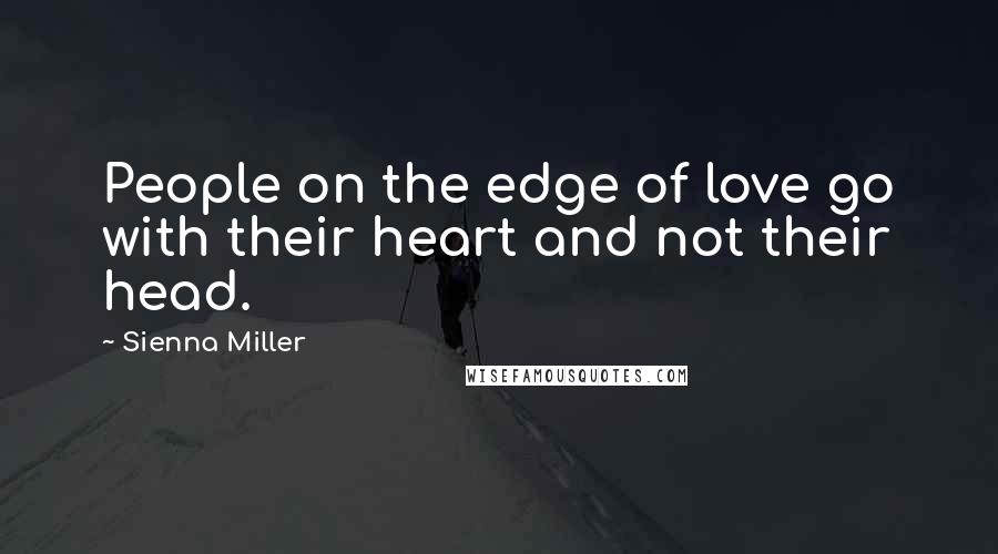 Sienna Miller Quotes: People on the edge of love go with their heart and not their head.