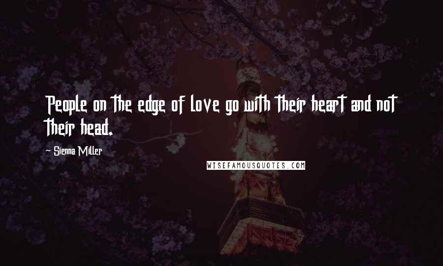 Sienna Miller Quotes: People on the edge of love go with their heart and not their head.