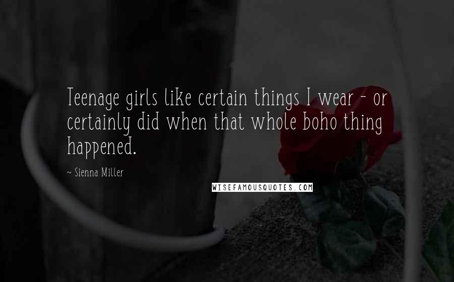 Sienna Miller Quotes: Teenage girls like certain things I wear - or certainly did when that whole boho thing happened.
