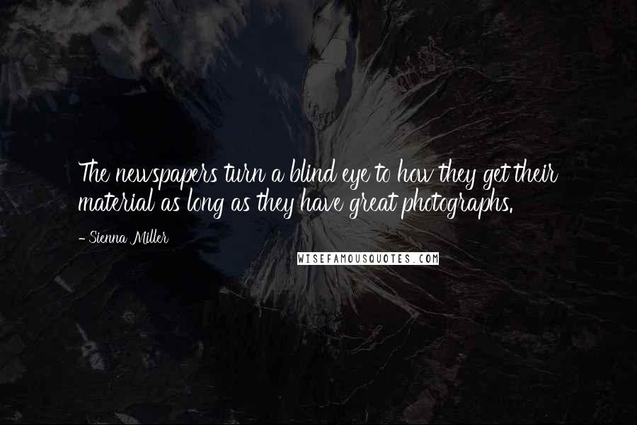 Sienna Miller Quotes: The newspapers turn a blind eye to how they get their material as long as they have great photographs.