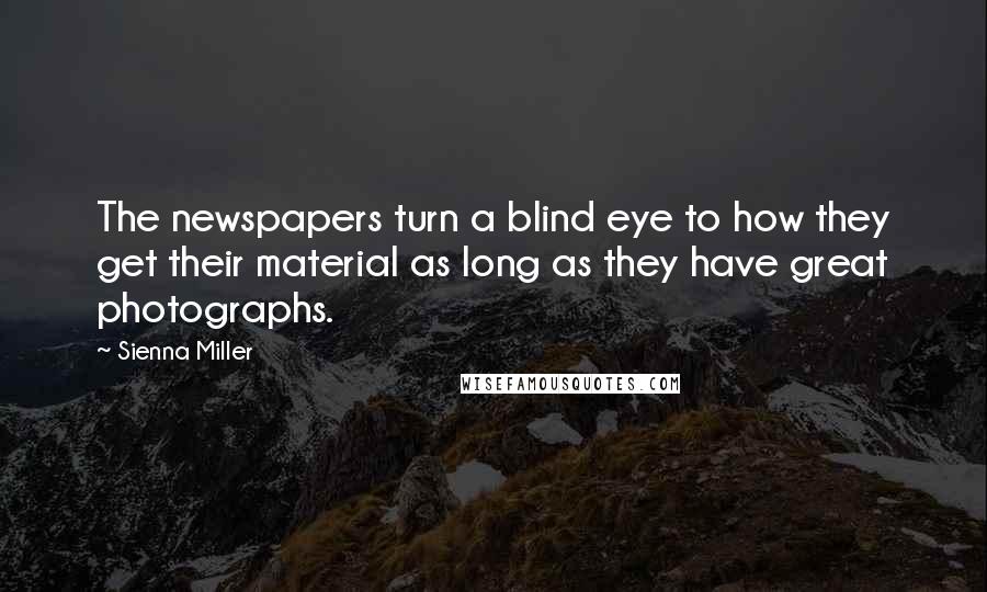 Sienna Miller Quotes: The newspapers turn a blind eye to how they get their material as long as they have great photographs.