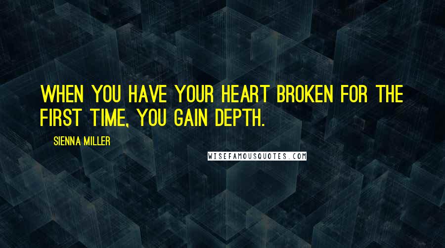 Sienna Miller Quotes: When you have your heart broken for the first time, you gain depth.