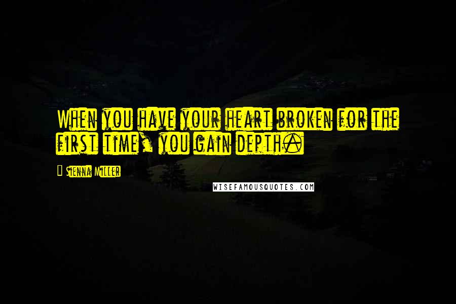 Sienna Miller Quotes: When you have your heart broken for the first time, you gain depth.