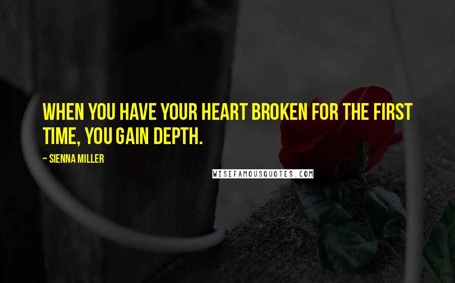 Sienna Miller Quotes: When you have your heart broken for the first time, you gain depth.