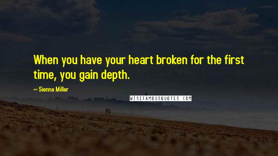 Sienna Miller Quotes: When you have your heart broken for the first time, you gain depth.