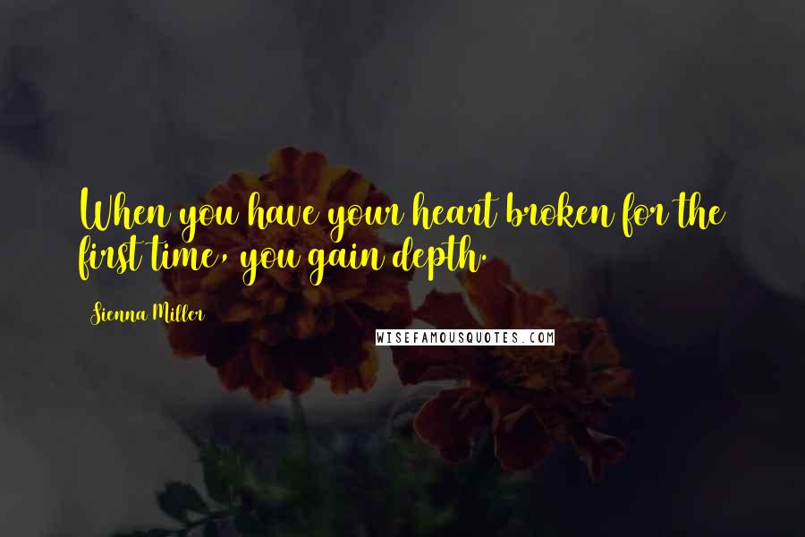 Sienna Miller Quotes: When you have your heart broken for the first time, you gain depth.