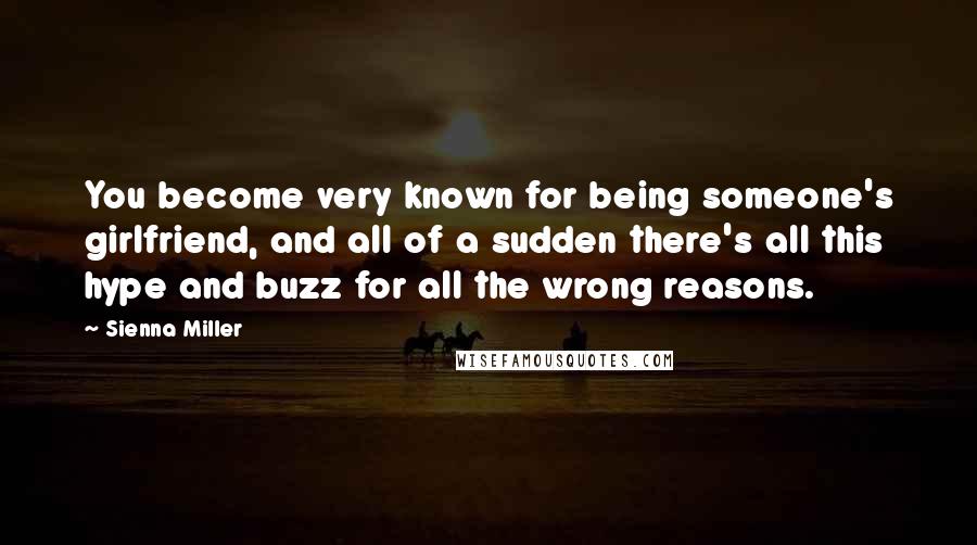 Sienna Miller Quotes: You become very known for being someone's girlfriend, and all of a sudden there's all this hype and buzz for all the wrong reasons.