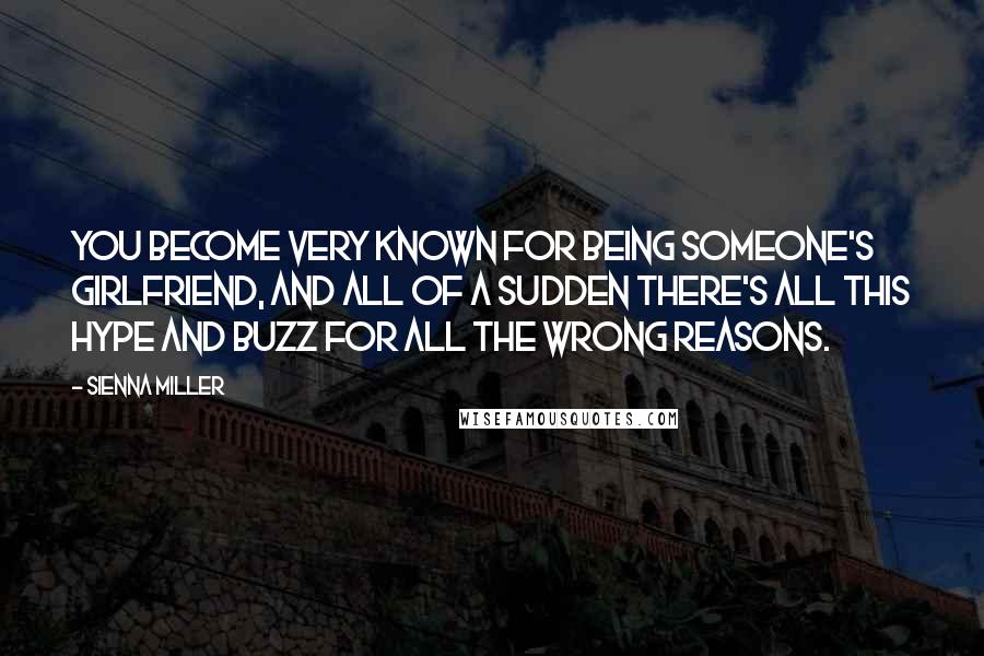 Sienna Miller Quotes: You become very known for being someone's girlfriend, and all of a sudden there's all this hype and buzz for all the wrong reasons.