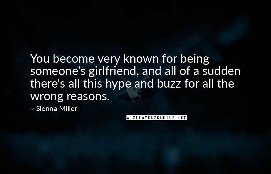 Sienna Miller Quotes: You become very known for being someone's girlfriend, and all of a sudden there's all this hype and buzz for all the wrong reasons.