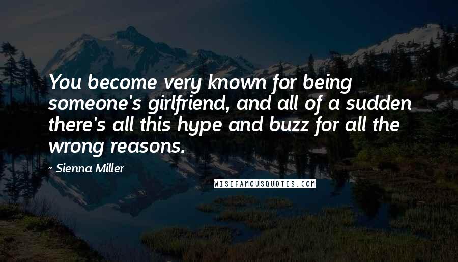 Sienna Miller Quotes: You become very known for being someone's girlfriend, and all of a sudden there's all this hype and buzz for all the wrong reasons.