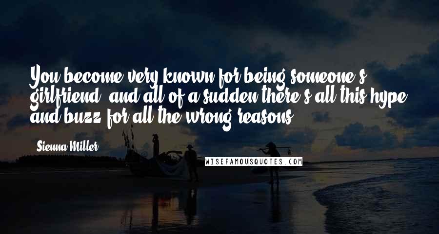 Sienna Miller Quotes: You become very known for being someone's girlfriend, and all of a sudden there's all this hype and buzz for all the wrong reasons.