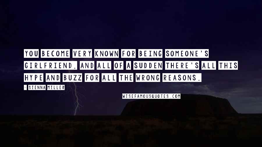 Sienna Miller Quotes: You become very known for being someone's girlfriend, and all of a sudden there's all this hype and buzz for all the wrong reasons.