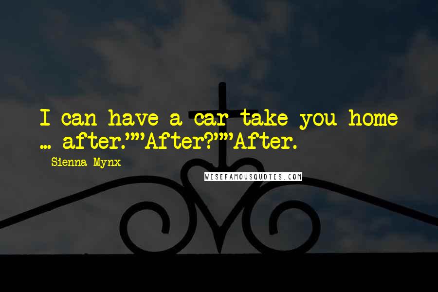 Sienna Mynx Quotes: I can have a car take you home ... after.""After?""After.