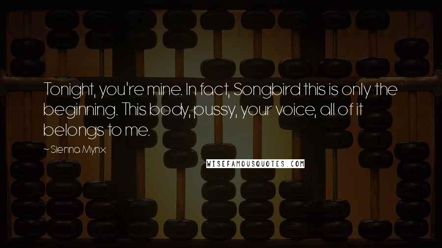 Sienna Mynx Quotes: Tonight, you're mine. In fact, Songbird this is only the beginning. This body, pussy, your voice, all of it belongs to me.