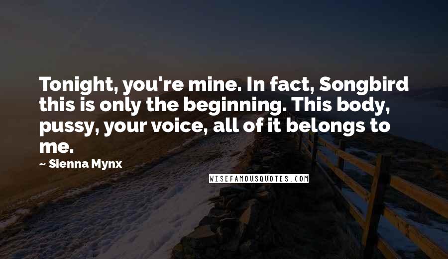 Sienna Mynx Quotes: Tonight, you're mine. In fact, Songbird this is only the beginning. This body, pussy, your voice, all of it belongs to me.