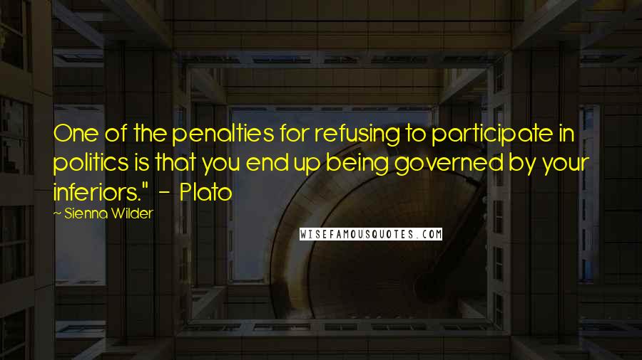 Sienna Wilder Quotes: One of the penalties for refusing to participate in politics is that you end up being governed by your inferiors."  -  Plato